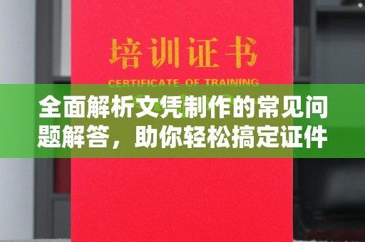 湖西全面解析文凭制作的常见问题解答，助你轻松搞定证件需求